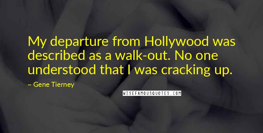 Gene Tierney Quotes: My departure from Hollywood was described as a walk-out. No one understood that I was cracking up.