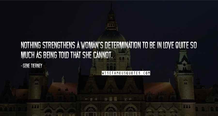 Gene Tierney Quotes: Nothing strengthens a woman's determination to be in love quite so much as being told that she cannot.