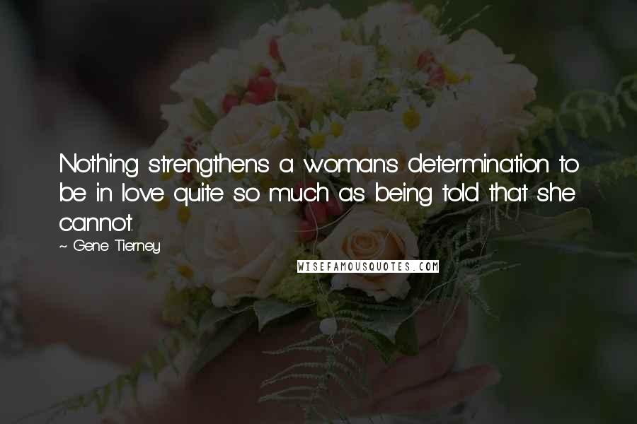 Gene Tierney Quotes: Nothing strengthens a woman's determination to be in love quite so much as being told that she cannot.