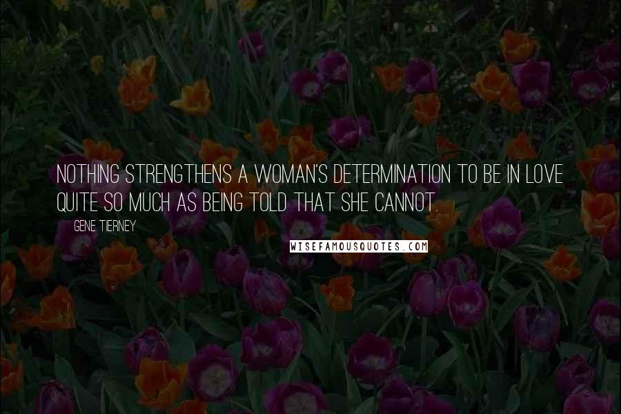 Gene Tierney Quotes: Nothing strengthens a woman's determination to be in love quite so much as being told that she cannot.