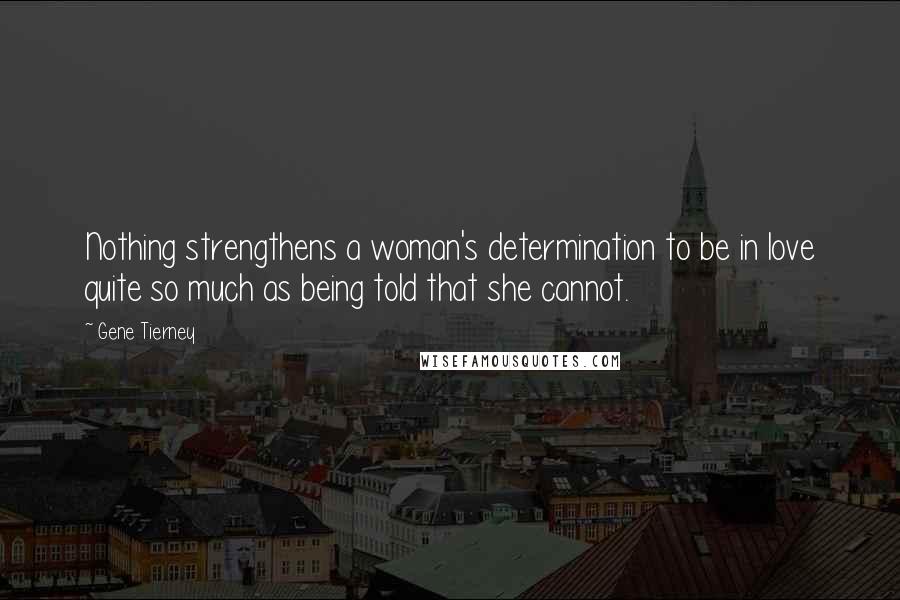 Gene Tierney Quotes: Nothing strengthens a woman's determination to be in love quite so much as being told that she cannot.