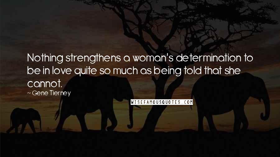 Gene Tierney Quotes: Nothing strengthens a woman's determination to be in love quite so much as being told that she cannot.