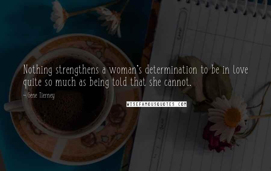Gene Tierney Quotes: Nothing strengthens a woman's determination to be in love quite so much as being told that she cannot.