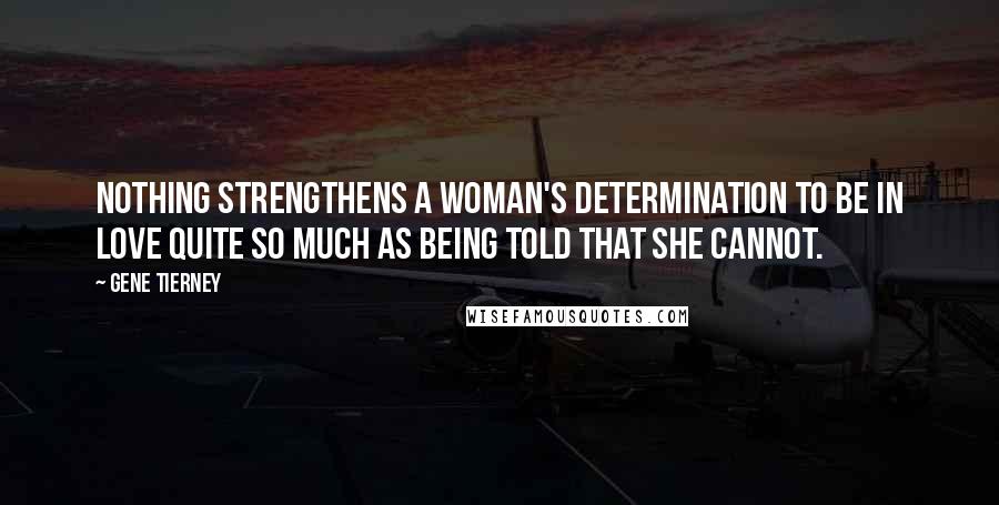 Gene Tierney Quotes: Nothing strengthens a woman's determination to be in love quite so much as being told that she cannot.