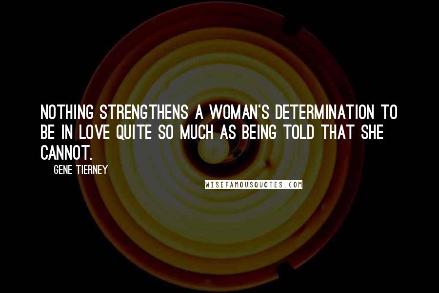 Gene Tierney Quotes: Nothing strengthens a woman's determination to be in love quite so much as being told that she cannot.