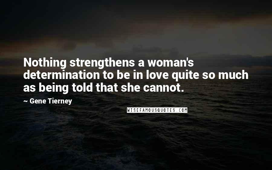 Gene Tierney Quotes: Nothing strengthens a woman's determination to be in love quite so much as being told that she cannot.