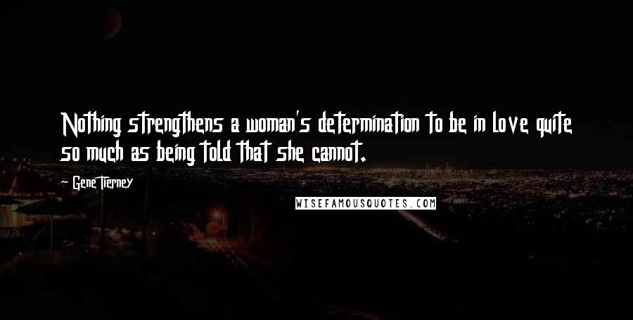 Gene Tierney Quotes: Nothing strengthens a woman's determination to be in love quite so much as being told that she cannot.