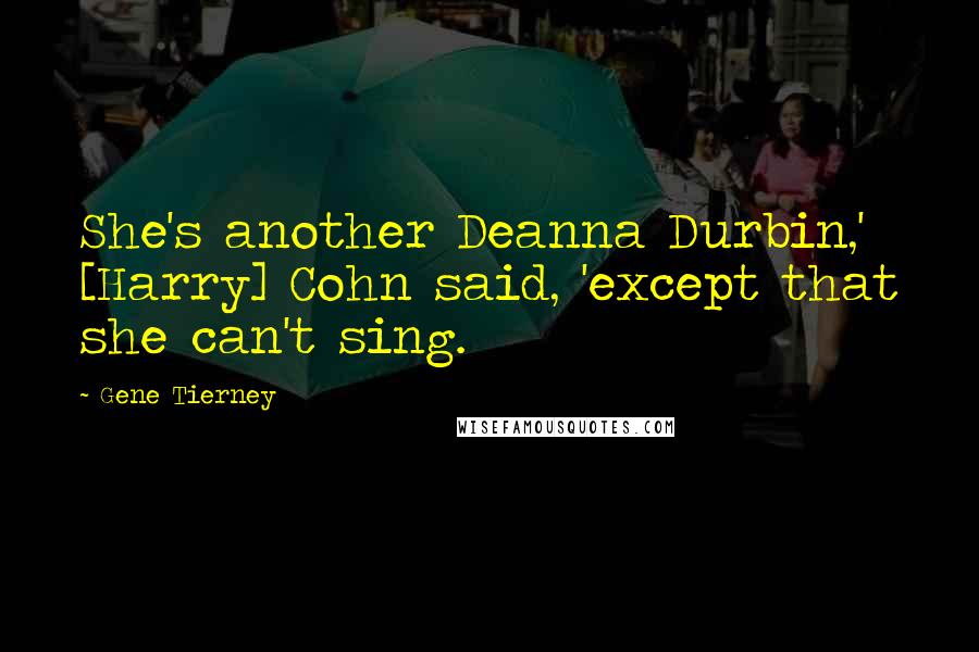 Gene Tierney Quotes: She's another Deanna Durbin,' [Harry] Cohn said, 'except that she can't sing.