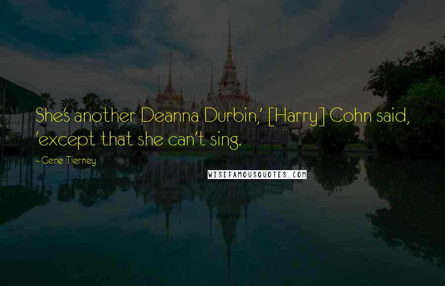 Gene Tierney Quotes: She's another Deanna Durbin,' [Harry] Cohn said, 'except that she can't sing.