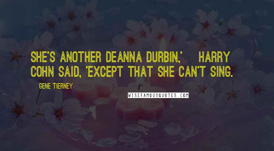 Gene Tierney Quotes: She's another Deanna Durbin,' [Harry] Cohn said, 'except that she can't sing.