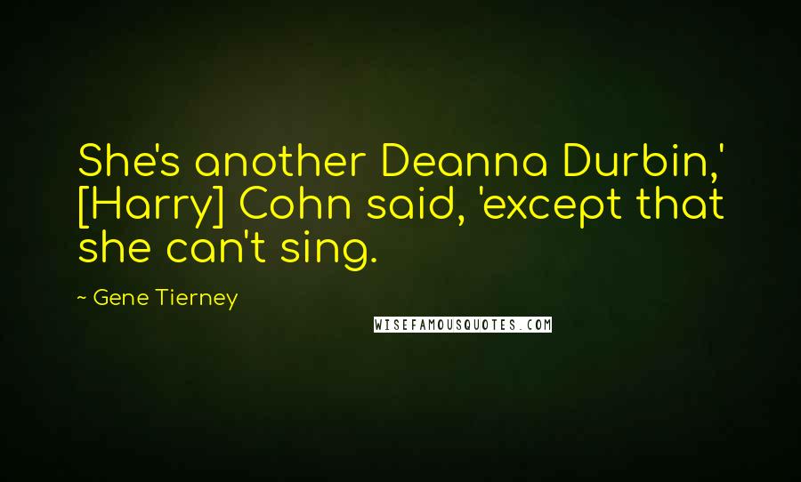 Gene Tierney Quotes: She's another Deanna Durbin,' [Harry] Cohn said, 'except that she can't sing.