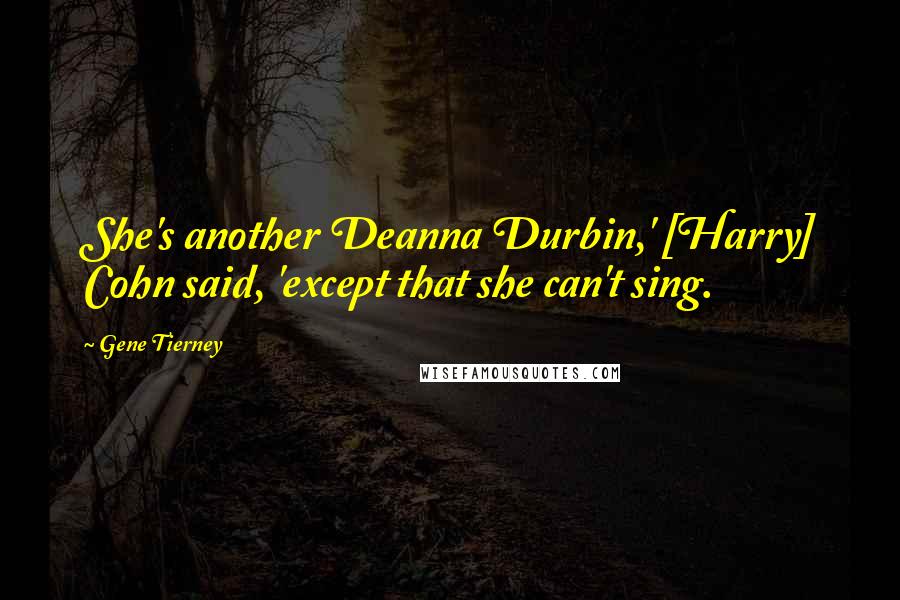Gene Tierney Quotes: She's another Deanna Durbin,' [Harry] Cohn said, 'except that she can't sing.