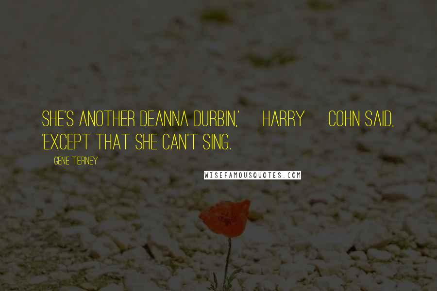 Gene Tierney Quotes: She's another Deanna Durbin,' [Harry] Cohn said, 'except that she can't sing.