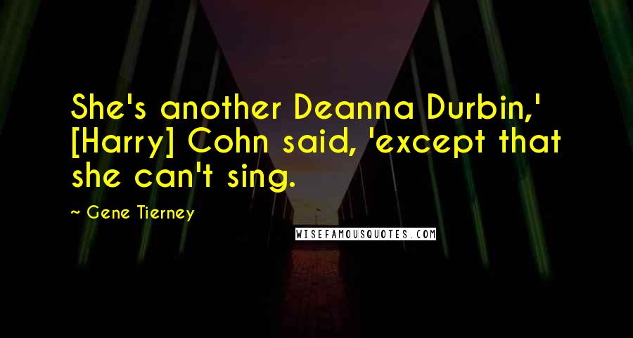 Gene Tierney Quotes: She's another Deanna Durbin,' [Harry] Cohn said, 'except that she can't sing.