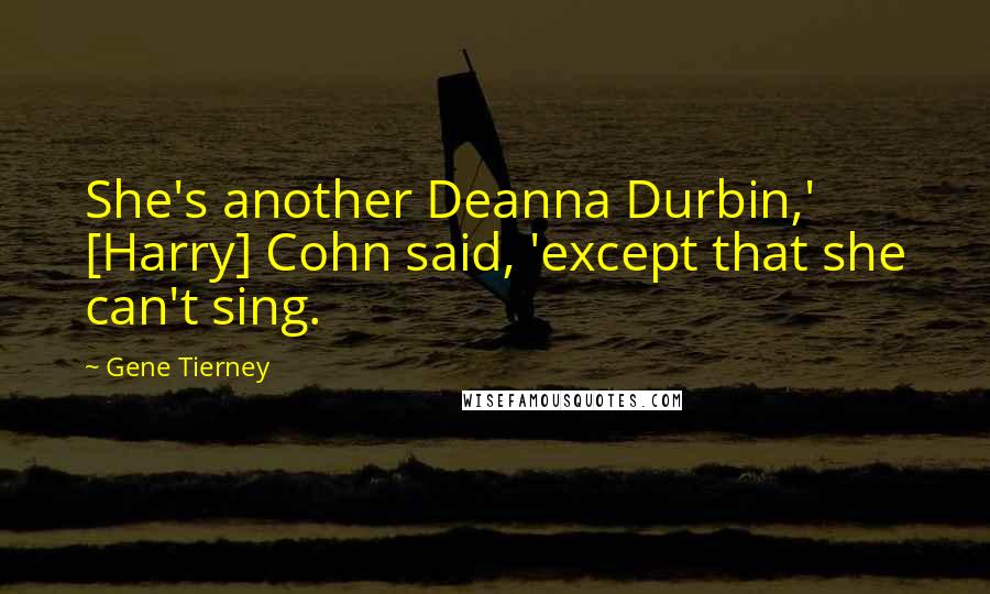 Gene Tierney Quotes: She's another Deanna Durbin,' [Harry] Cohn said, 'except that she can't sing.