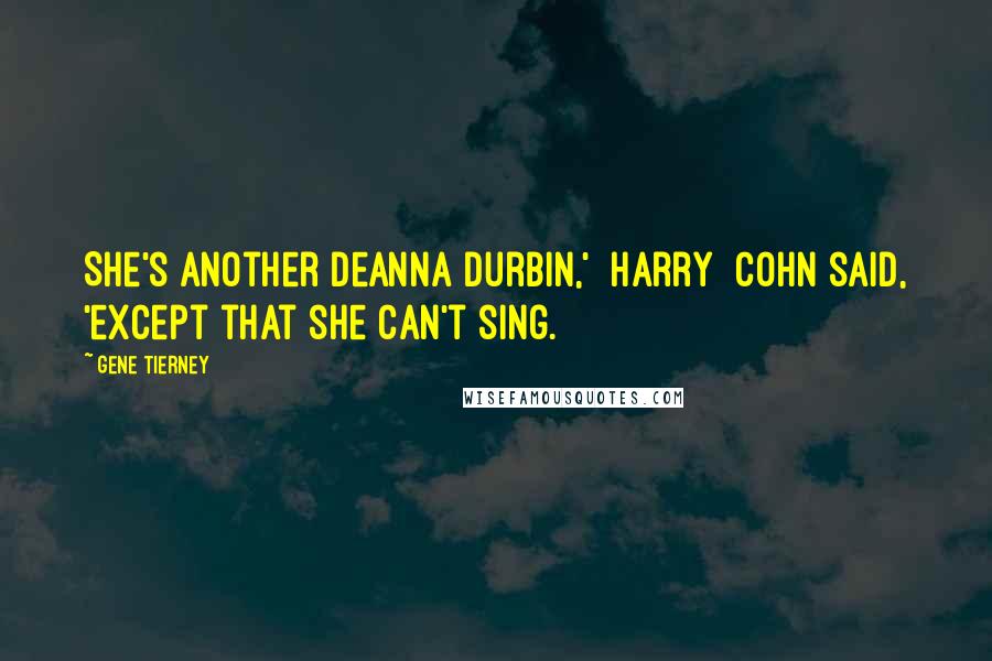 Gene Tierney Quotes: She's another Deanna Durbin,' [Harry] Cohn said, 'except that she can't sing.