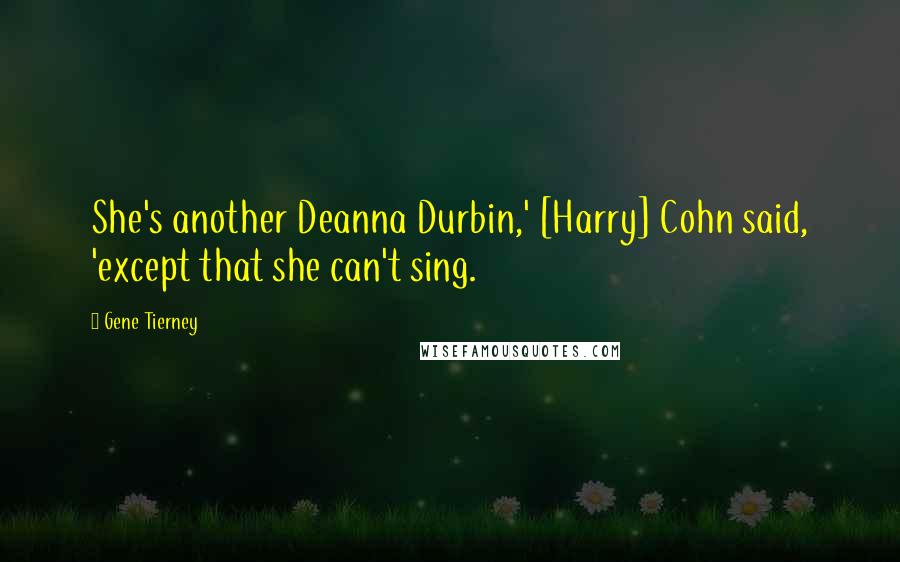 Gene Tierney Quotes: She's another Deanna Durbin,' [Harry] Cohn said, 'except that she can't sing.