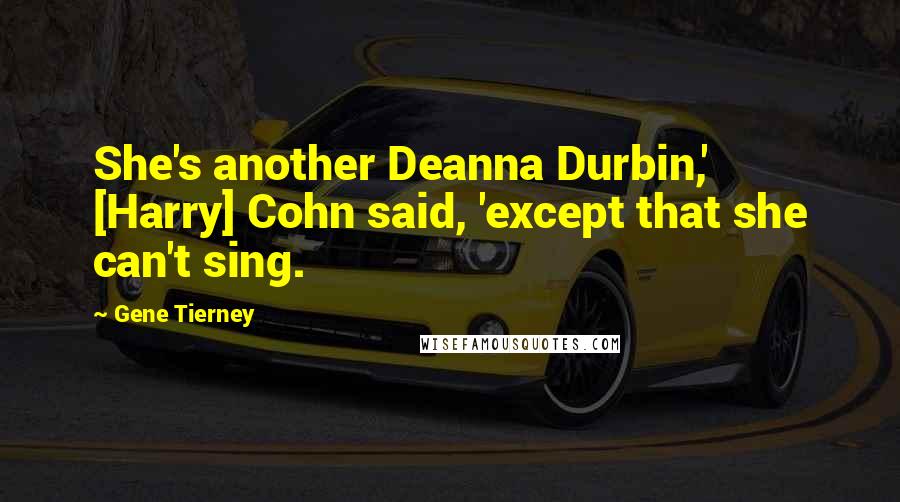 Gene Tierney Quotes: She's another Deanna Durbin,' [Harry] Cohn said, 'except that she can't sing.