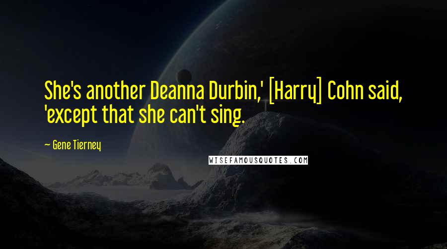 Gene Tierney Quotes: She's another Deanna Durbin,' [Harry] Cohn said, 'except that she can't sing.