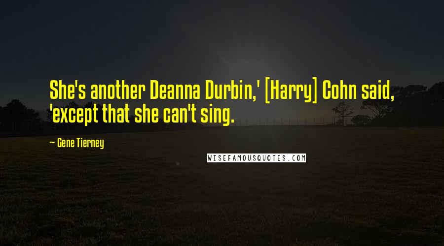 Gene Tierney Quotes: She's another Deanna Durbin,' [Harry] Cohn said, 'except that she can't sing.