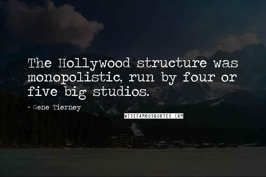 Gene Tierney Quotes: The Hollywood structure was monopolistic, run by four or five big studios.