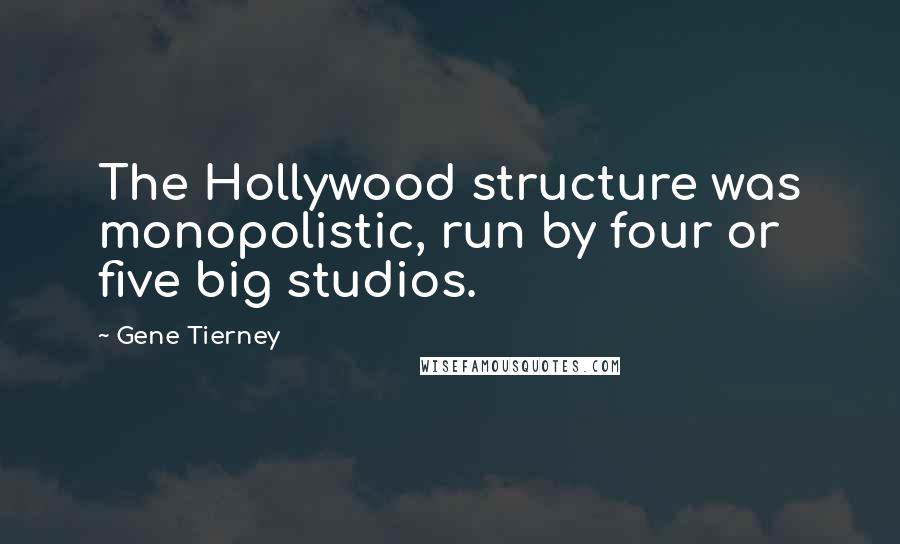 Gene Tierney Quotes: The Hollywood structure was monopolistic, run by four or five big studios.