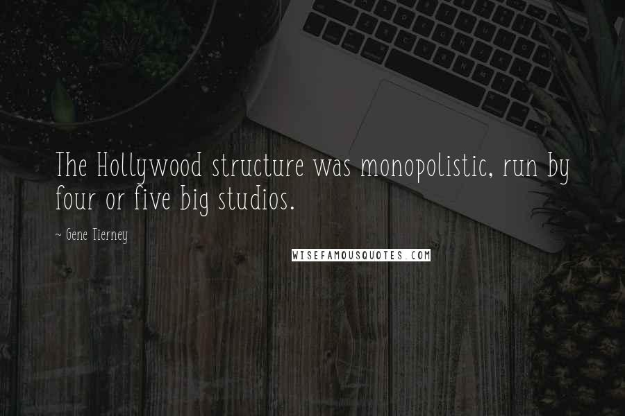 Gene Tierney Quotes: The Hollywood structure was monopolistic, run by four or five big studios.
