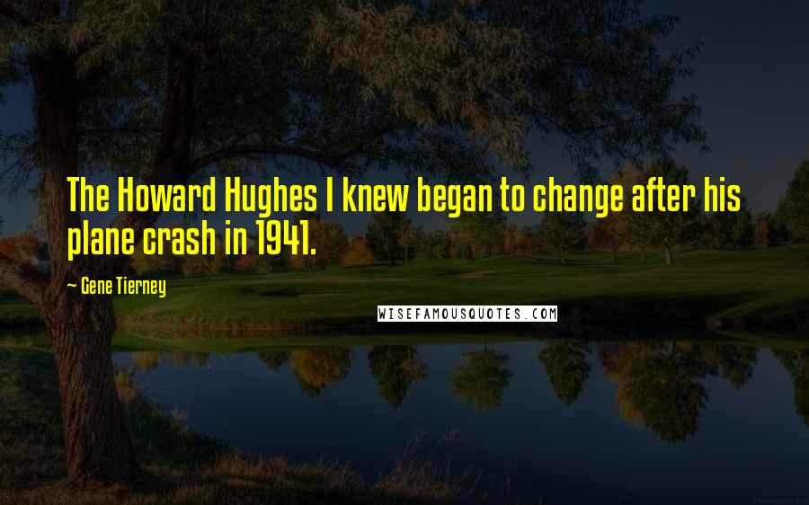 Gene Tierney Quotes: The Howard Hughes I knew began to change after his plane crash in 1941.