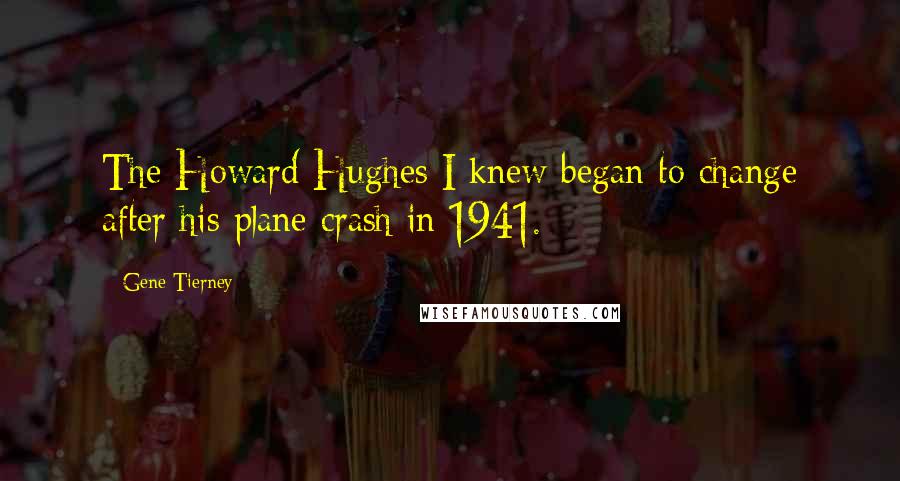 Gene Tierney Quotes: The Howard Hughes I knew began to change after his plane crash in 1941.