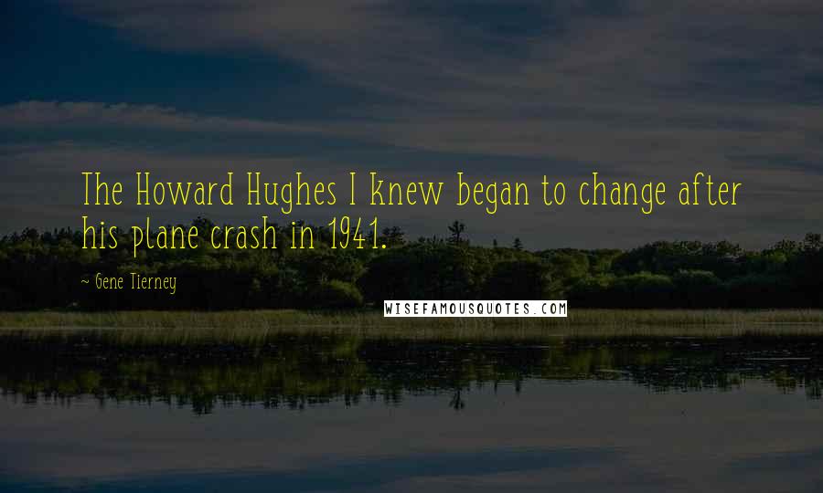 Gene Tierney Quotes: The Howard Hughes I knew began to change after his plane crash in 1941.