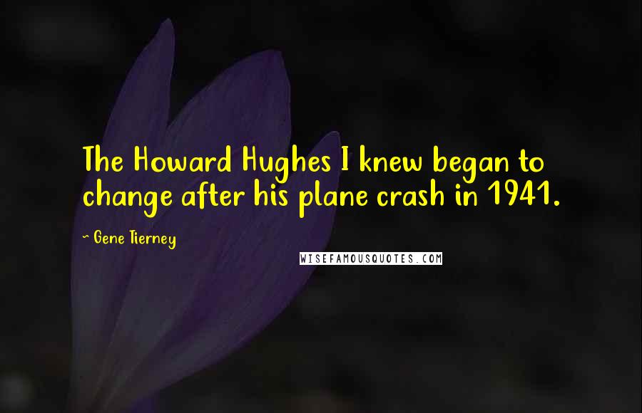 Gene Tierney Quotes: The Howard Hughes I knew began to change after his plane crash in 1941.