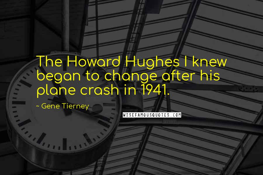 Gene Tierney Quotes: The Howard Hughes I knew began to change after his plane crash in 1941.