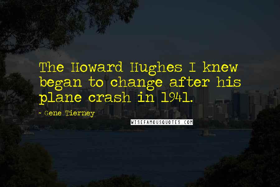 Gene Tierney Quotes: The Howard Hughes I knew began to change after his plane crash in 1941.