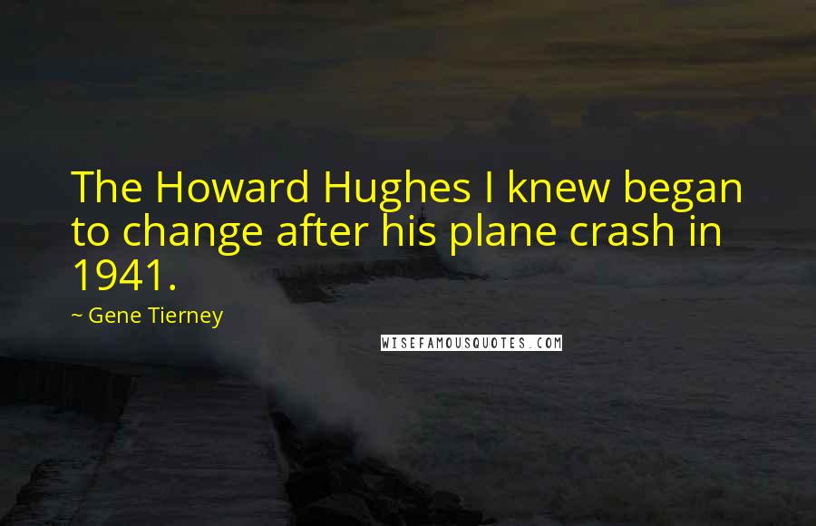 Gene Tierney Quotes: The Howard Hughes I knew began to change after his plane crash in 1941.