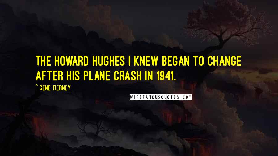 Gene Tierney Quotes: The Howard Hughes I knew began to change after his plane crash in 1941.