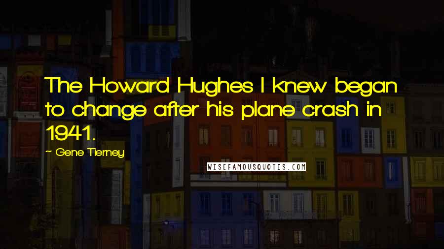 Gene Tierney Quotes: The Howard Hughes I knew began to change after his plane crash in 1941.