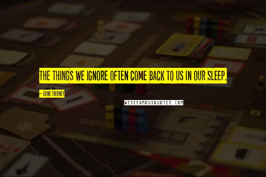 Gene Tierney Quotes: The things we ignore often come back to us in our sleep.