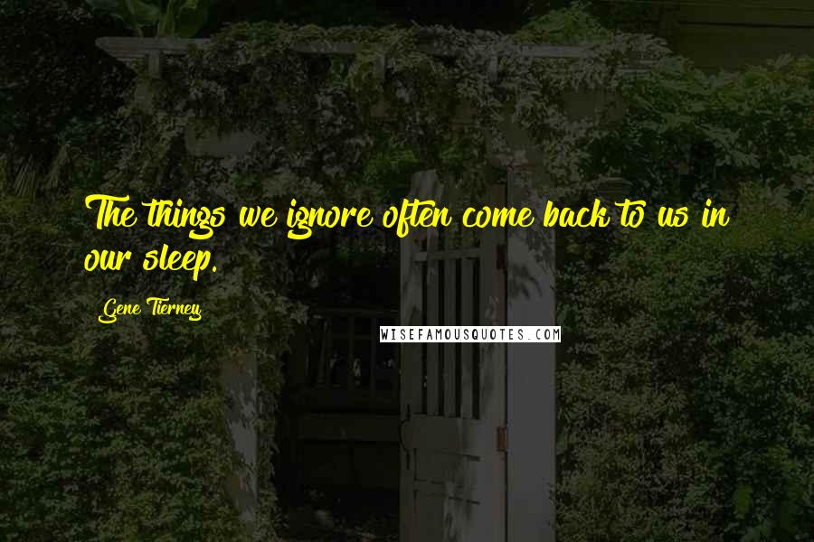 Gene Tierney Quotes: The things we ignore often come back to us in our sleep.