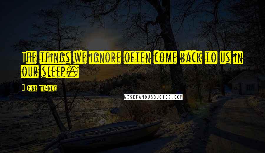 Gene Tierney Quotes: The things we ignore often come back to us in our sleep.