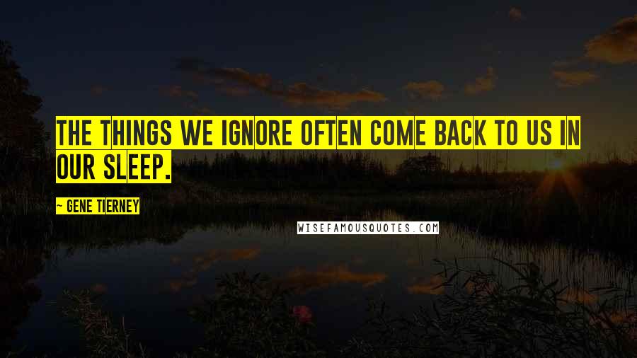 Gene Tierney Quotes: The things we ignore often come back to us in our sleep.