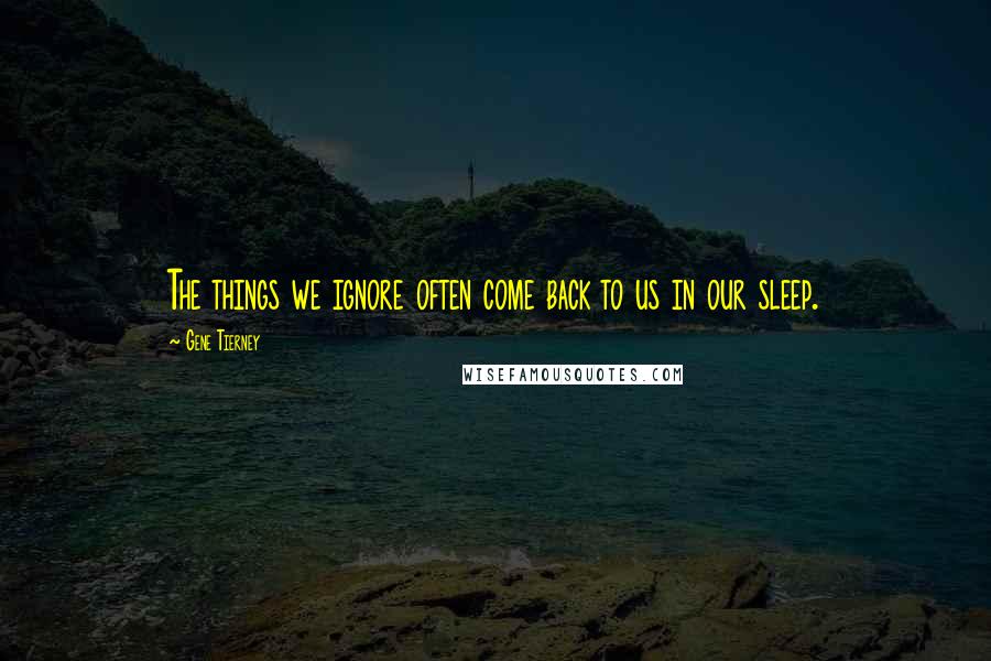 Gene Tierney Quotes: The things we ignore often come back to us in our sleep.