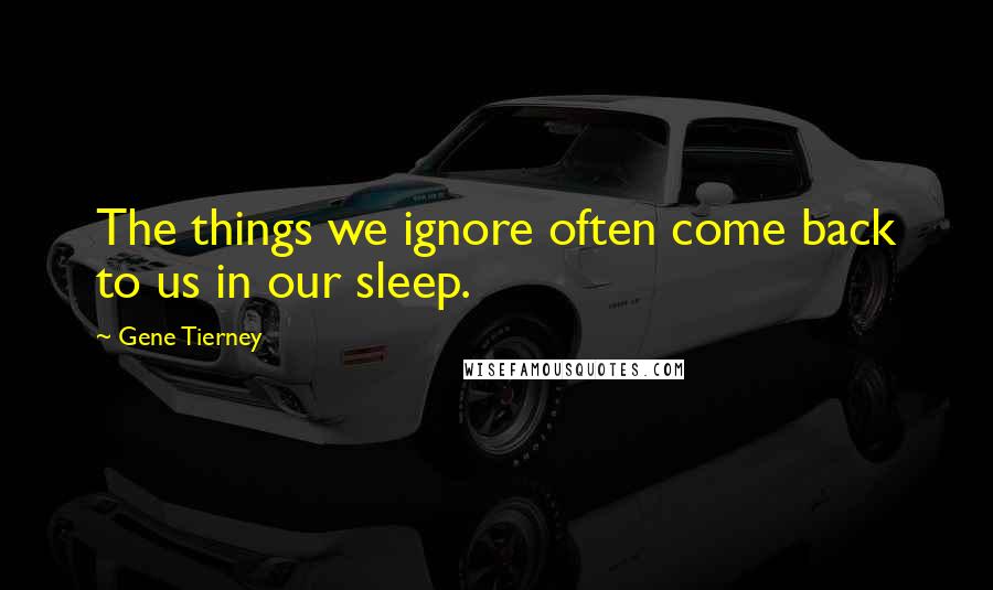 Gene Tierney Quotes: The things we ignore often come back to us in our sleep.