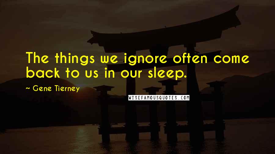 Gene Tierney Quotes: The things we ignore often come back to us in our sleep.