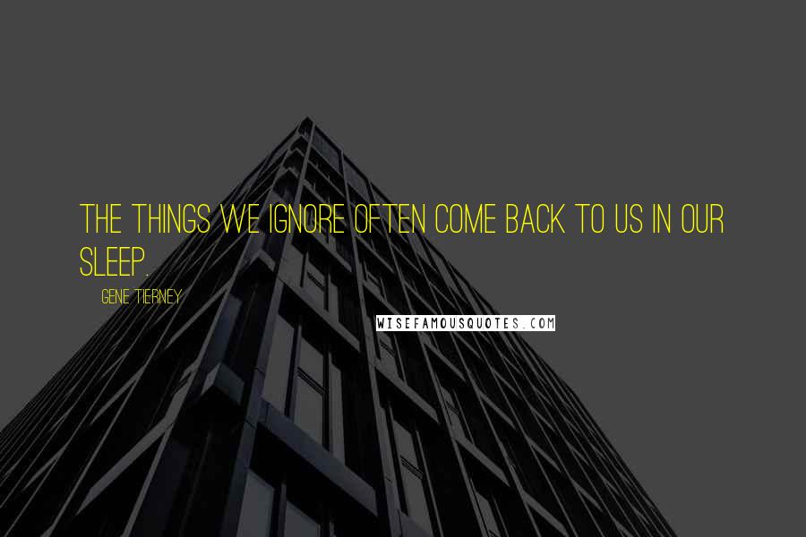 Gene Tierney Quotes: The things we ignore often come back to us in our sleep.