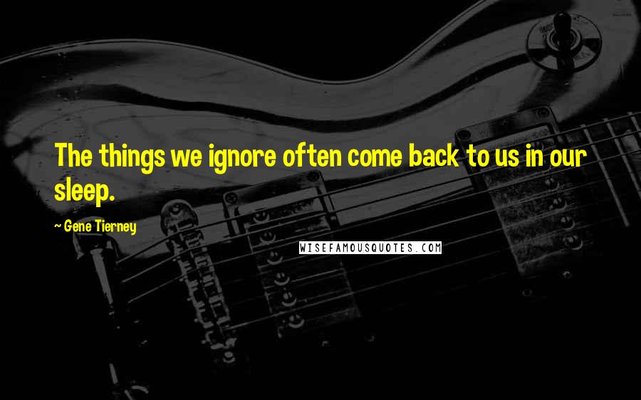 Gene Tierney Quotes: The things we ignore often come back to us in our sleep.