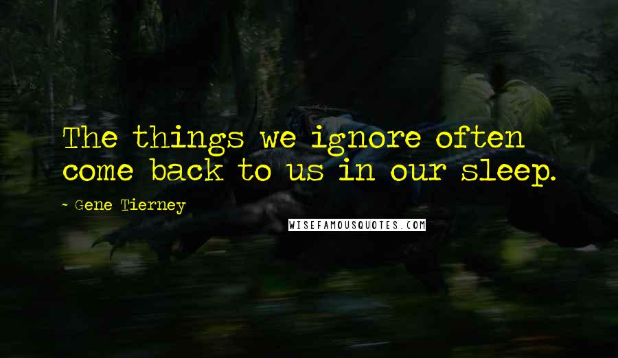 Gene Tierney Quotes: The things we ignore often come back to us in our sleep.