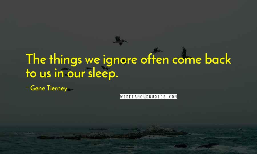 Gene Tierney Quotes: The things we ignore often come back to us in our sleep.