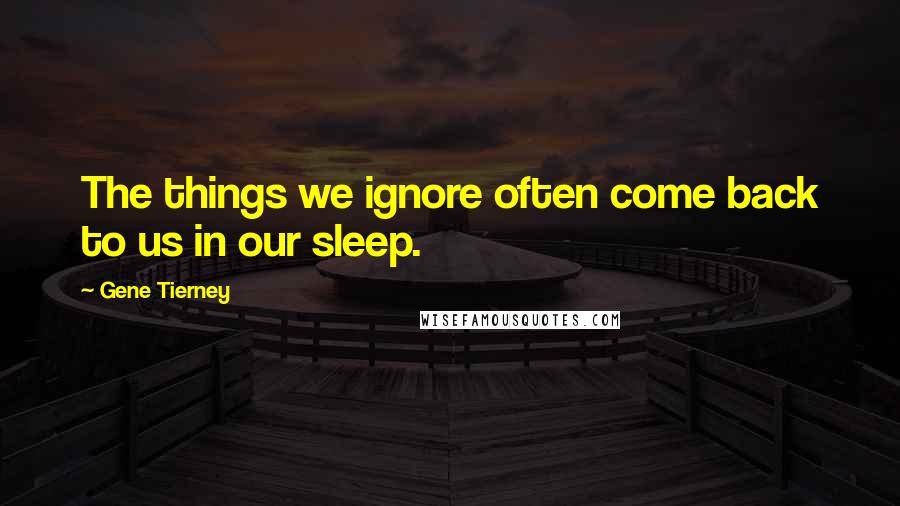 Gene Tierney Quotes: The things we ignore often come back to us in our sleep.