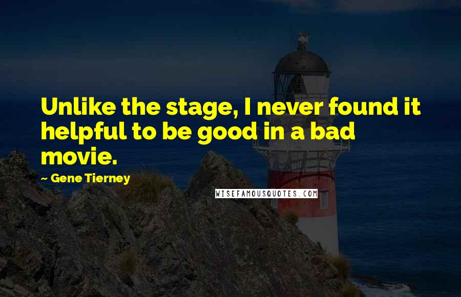 Gene Tierney Quotes: Unlike the stage, I never found it helpful to be good in a bad movie.