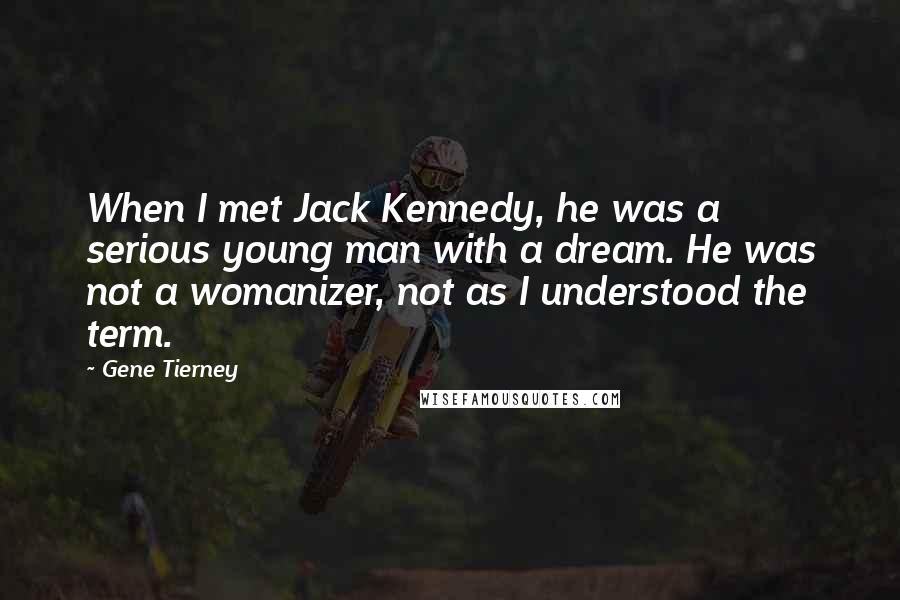 Gene Tierney Quotes: When I met Jack Kennedy, he was a serious young man with a dream. He was not a womanizer, not as I understood the term.